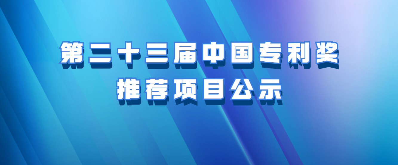 關(guān)于第二十三屆中國(guó)專(zhuān)利獎(jiǎng)推薦項(xiàng)目的公示