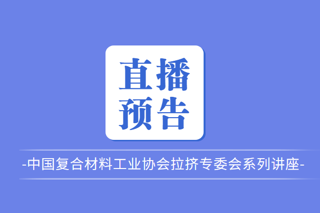 【直播預告】中國復合材料工業協會拉擠專委會系列講座-拉擠工藝的進階之路